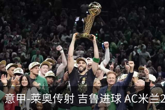 意甲-莱奥传射 吉鲁进球 AC米兰2-0夺主场连胜